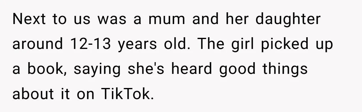 Next to us was a mum and her daughter around 12-13 years old. The girl picked up a book, saying she's heard good things about it on TikTok.
