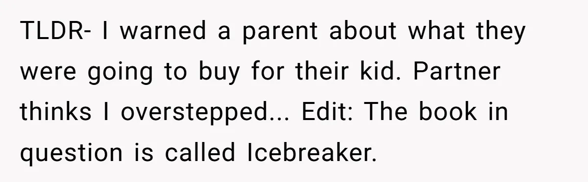 TLDR- I warned a parent about what they were going to buy for their kid. Partner thinks I overstepped... Edit: The book in question is called Icebreaker.