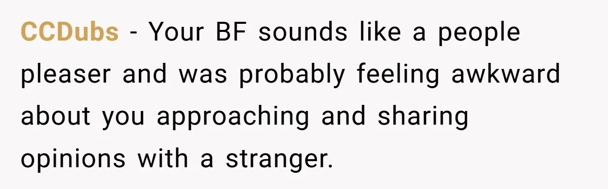 CCDubs − Your BF sounds like a people pleaser and was probably feeling awkward about you approaching and sharing opinions with a stranger.