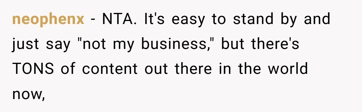 neophenx − NTA. It's easy to stand by and just say "not my business," but there's TONS of content out there in the world now,