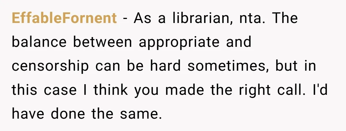 EffableFornent − As a librarian, nta. The balance between appropriate and censorship can be hard sometimes, but in this case I think you made the right call. I'd have done...