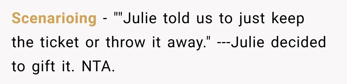 Scenarioing - ""Julie told us to just keep the ticket or throw it away." ---Julie decided to gift it. NTA.