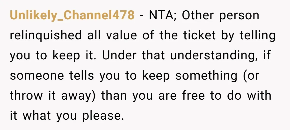Unlikely_Channel478 - NTA; Other person relinquished all value of the ticket by telling you to keep it. Under that understanding, if someone tells you to keep something (or throw it...