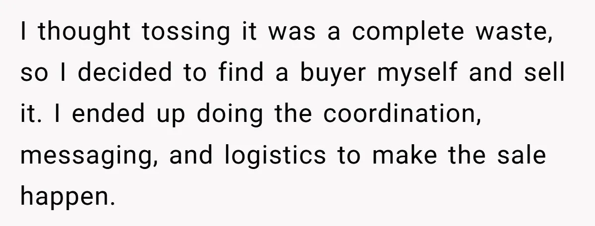 I thought tossing it was a complete waste, so I decided to find a buyer myself and sell it. I ended up doing the coordination, messaging, and logistics to make...