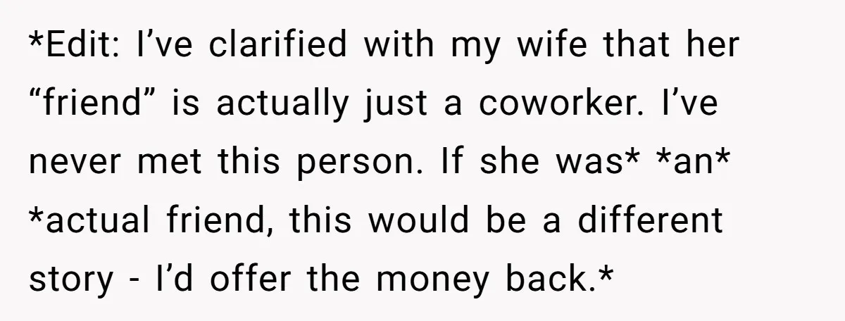 *Edit: I’ve clarified with my wife that her “friend” is actually just a coworker. I’ve never met this person. If she was* *an* *actual friend, this would be a different...