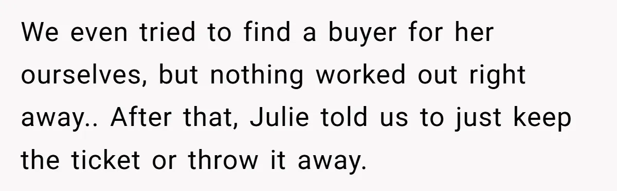 We even tried to find a buyer for her ourselves, but nothing worked out right away.. After that, Julie told us to just keep the ticket or throw it away.