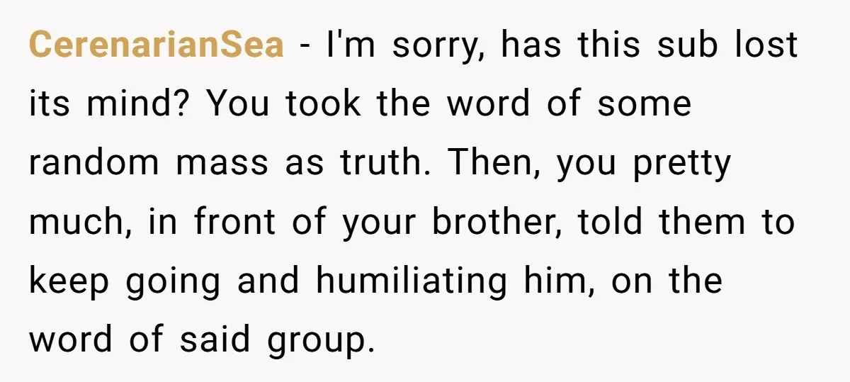 CerenarianSea − I'm sorry, has this sub lost its mind? You took the word of some random mass as truth. Then, you pretty much, in front of your brother, told...