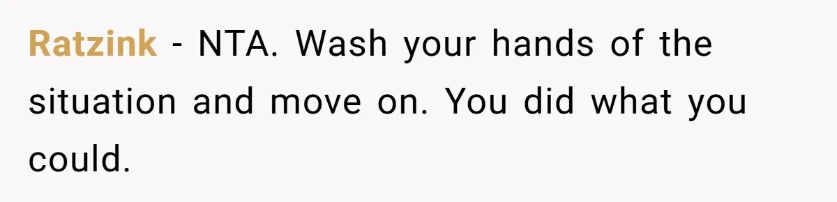 Ratzink − NTA. Wash your hands of the situation and move on. You did what you could.