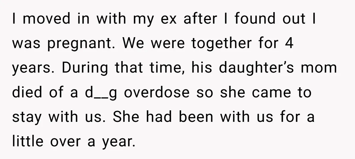 I moved in with my ex after I found out I was pregnant. We were together for 4 years. During that time, his daughter’s mom died of a d__g overdose...