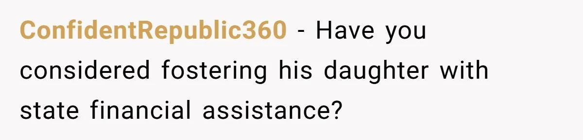 ConfidentRepublic360 − Have you considered fostering his daughter with state financial assistance?