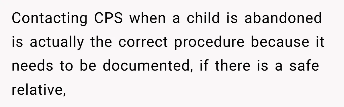Contacting CPS when a child is abandoned is actually the correct procedure because it needs to be documented, if there is a safe relative,