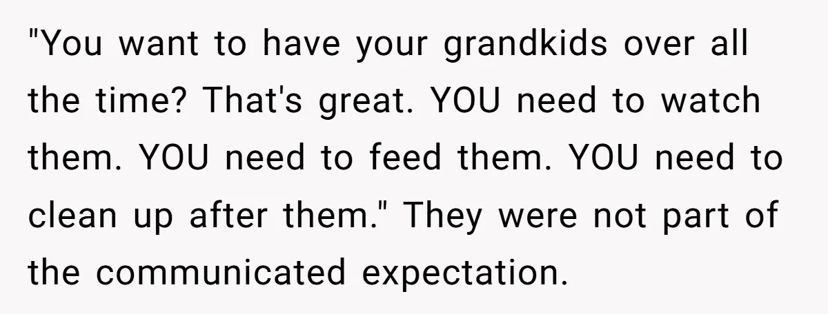 "You want to have your grandkids over all the time? That's great. YOU need to watch them. YOU need to feed them. YOU need to clean up after them." They...