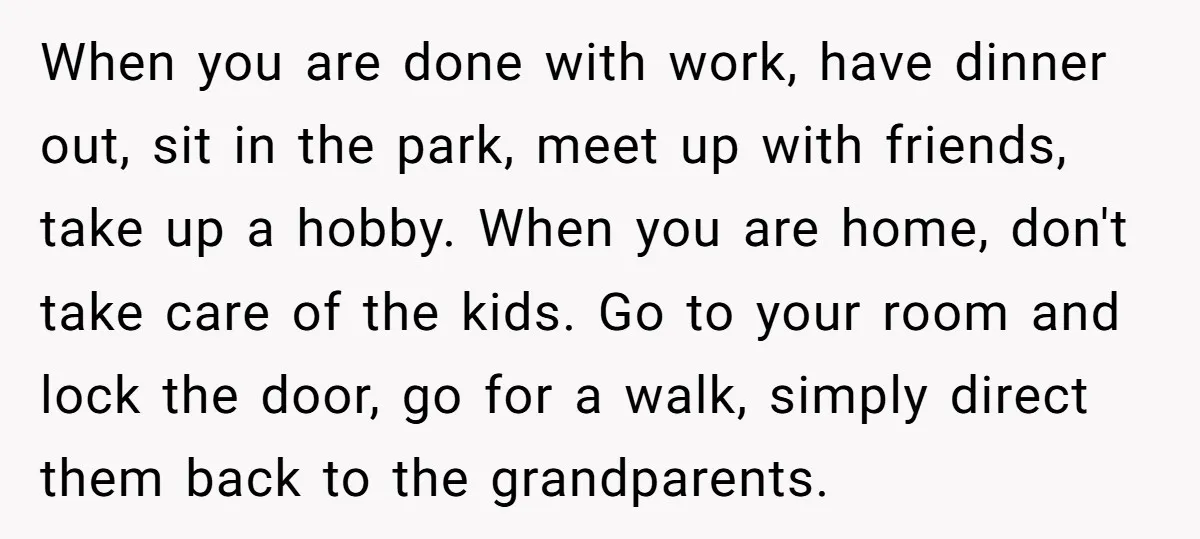 When you are done with work, have dinner out, sit in the park, meet up with friends, take up a hobby. When you are home, don't take care of the...