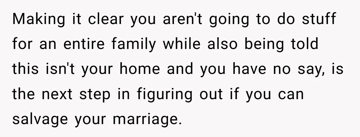 Making it clear you aren't going to do stuff for an entire family while also being told this isn't your home and you have no say, is the next step...