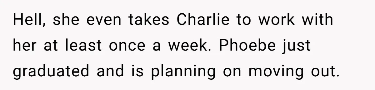 Hell, she even takes Charlie to work with her at least once a week. Phoebe just graduated and is planning on moving out.