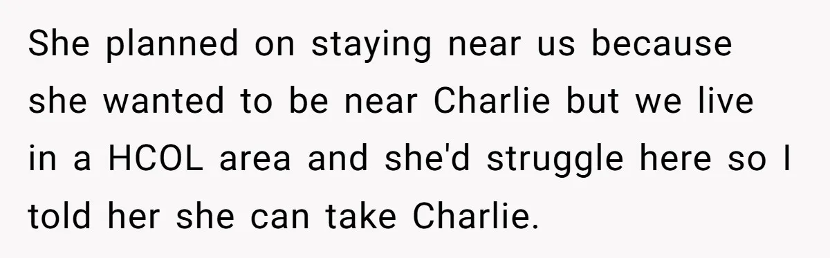 She planned on staying near us because she wanted to be near Charlie but we live in a HCOL area and she'd struggle here so I told her she can...