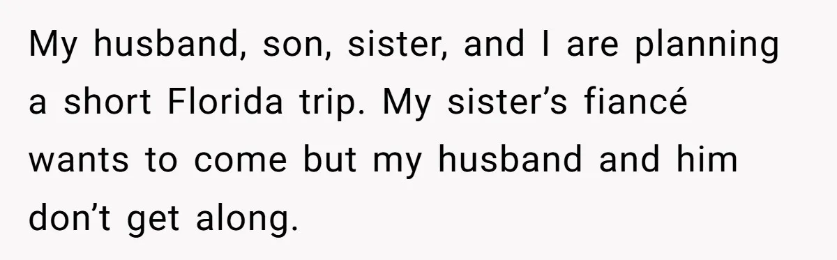 My husband, son, sister, and I are planning a short Florida trip. My sister’s fiancé wants to come but my husband and him don’t get along.