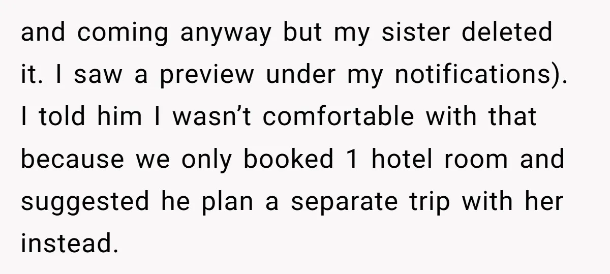 and coming anyway but my sister deleted it. I saw a preview under my notifications). I told him I wasn’t comfortable with that because we only booked 1 hotel room...