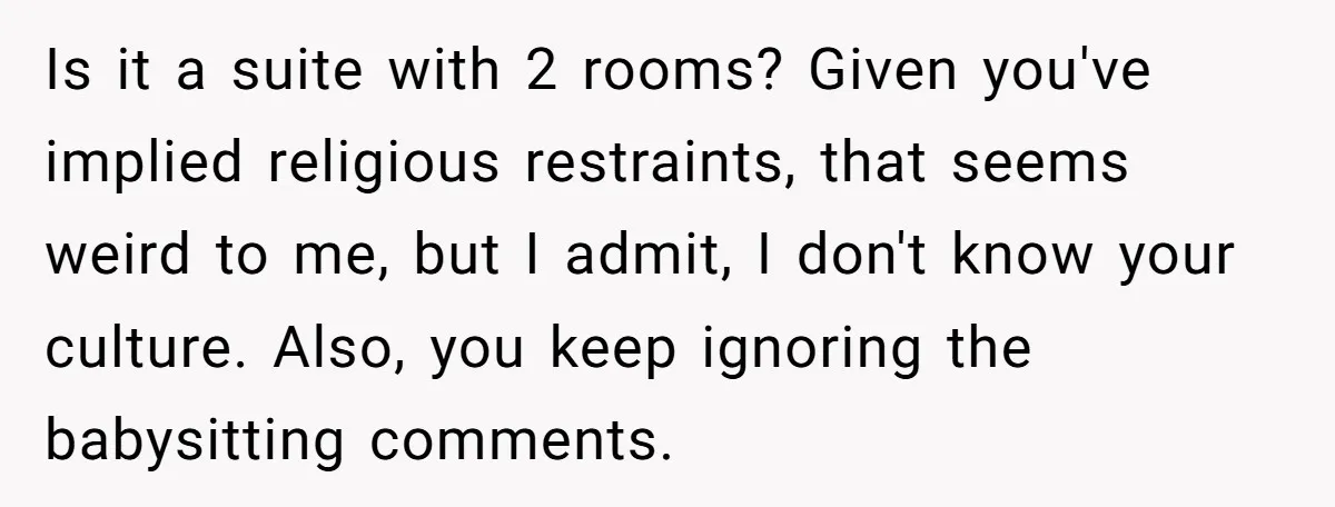 Is it a suite with 2 rooms? Given you've implied religious restraints, that seems weird to me, but I admit, I don't know your culture. Also, you keep ignoring the...
