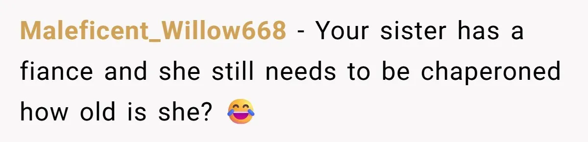 Maleficent_Willow668 − Your sister has a fiance and she still needs to be chaperoned how old is she? 😂