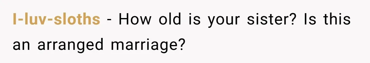 I-luv-sloths − How old is your sister? Is this an arranged marriage?