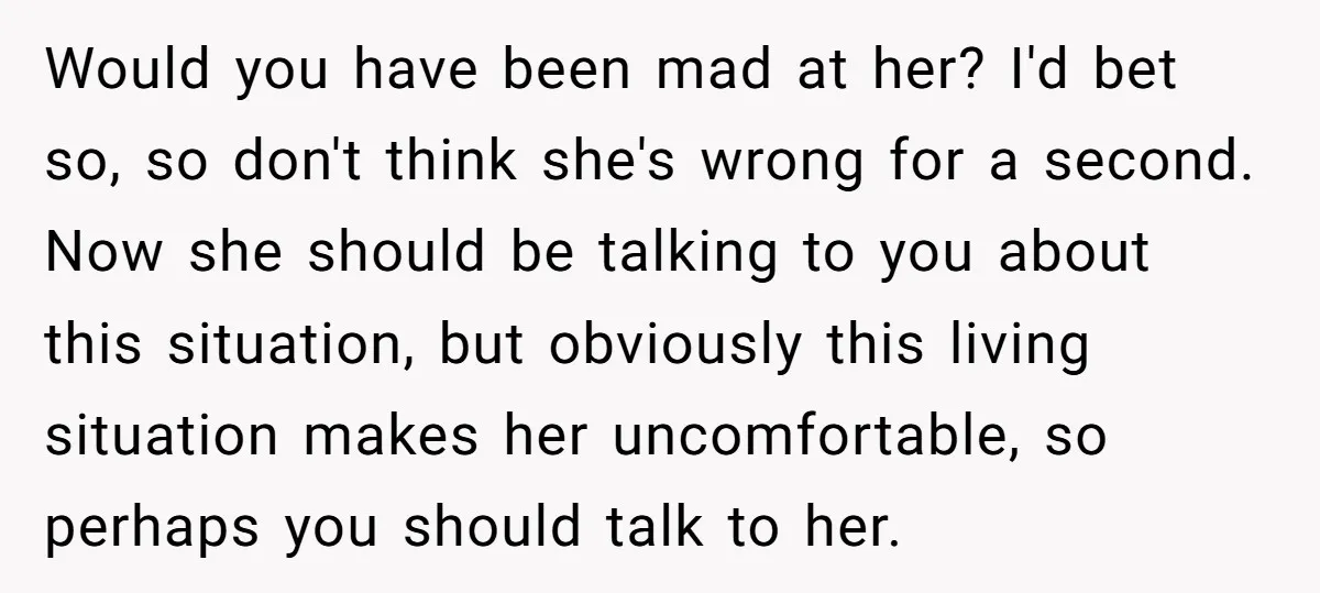 Would you have been mad at her? I'd bet so, so don't think she's wrong for a second. Now she should be talking to you about this situation, but obviously...