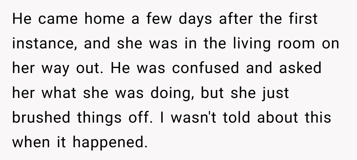 He came home a few days after the first instance, and she was in the living room on her way out. He was confused and asked her what she was...