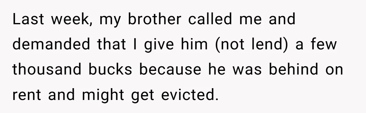 Last week, my brother called me and demanded that I give him (not lend) a few thousand bucks because he was behind on rent and might get evicted.