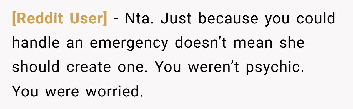 [Reddit User] − Nta. Just because you could handle an emergency doesn’t mean she should create one. You weren’t psychic. You were worried.