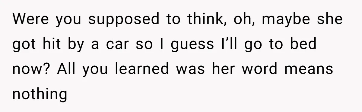 Were you supposed to think, oh, maybe she got hit by a car so I guess I’ll go to bed now? All you learned was her word means nothing