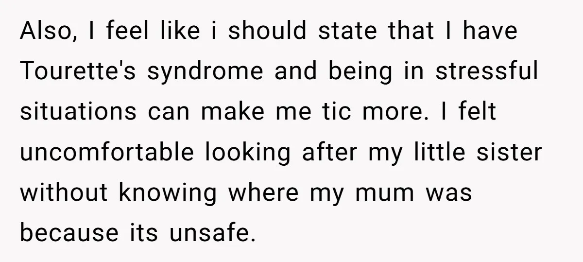 Also, I feel like i should state that I have Tourette's syndrome and being in stressful situations can make me tic more. I felt uncomfortable looking after my little sister...