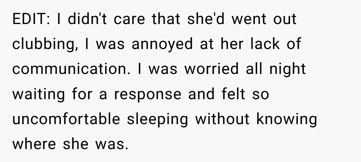 EDIT: I didn't care that she'd went out clubbing, I was annoyed at her lack of communication. I was worried all night waiting for a response and felt so uncomfortable...