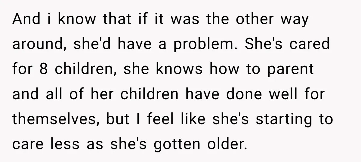 And i know that if it was the other way around, she'd have a problem. She's cared for 8 children, she knows how to parent and all of her children...