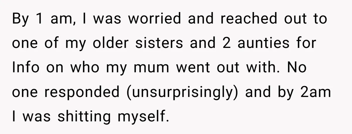 By 1 am, I was worried and reached out to one of my older sisters and 2 aunties for Info on who my mum went out with. No one responded...