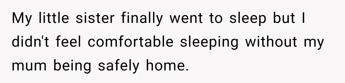 My little sister finally went to sleep but I didn't feel comfortable sleeping without my mum being safely home.