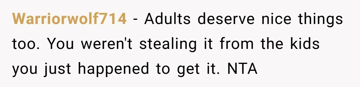 Warriorwolf714 − Adults deserve nice things too. You weren't stealing it from the kids you just happened to get it. NTA