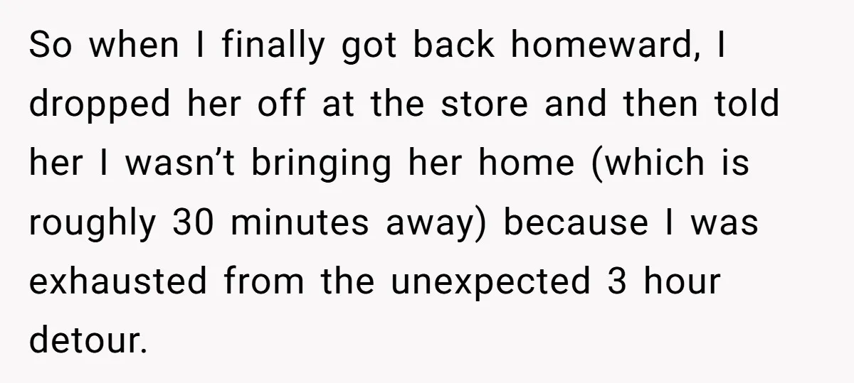 So when I finally got back homeward, I dropped her off at the store and then told her I wasn’t bringing her home (which is roughly 30 minutes away) because...