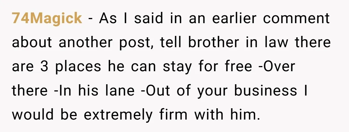 74Magick − As I said in an earlier comment about another post, tell brother in law there are 3 places he can stay for free -Over there -In his lane...