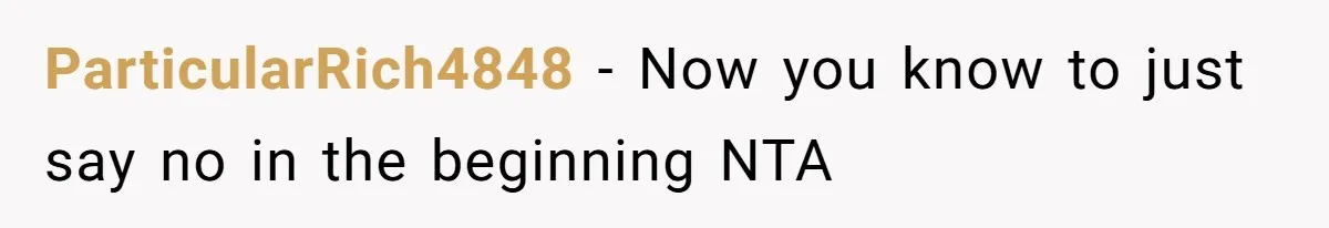 ParticularRich4848 − Now you know to just say no in the beginning NTA