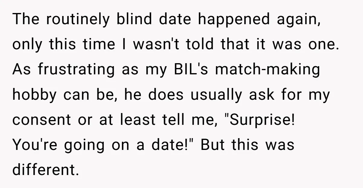 The routinely blind date happened again, only this time I wasn't told that it was one. As frustrating as my BIL's match-making hobby can be, he does usually ask for...