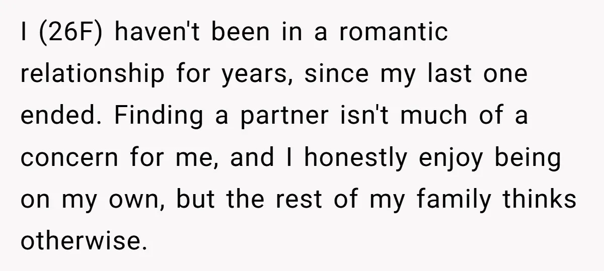 I (26F) haven't been in a romantic relationship for years, since my last one ended. Finding a partner isn't much of a concern for me, and I honestly enjoy being...