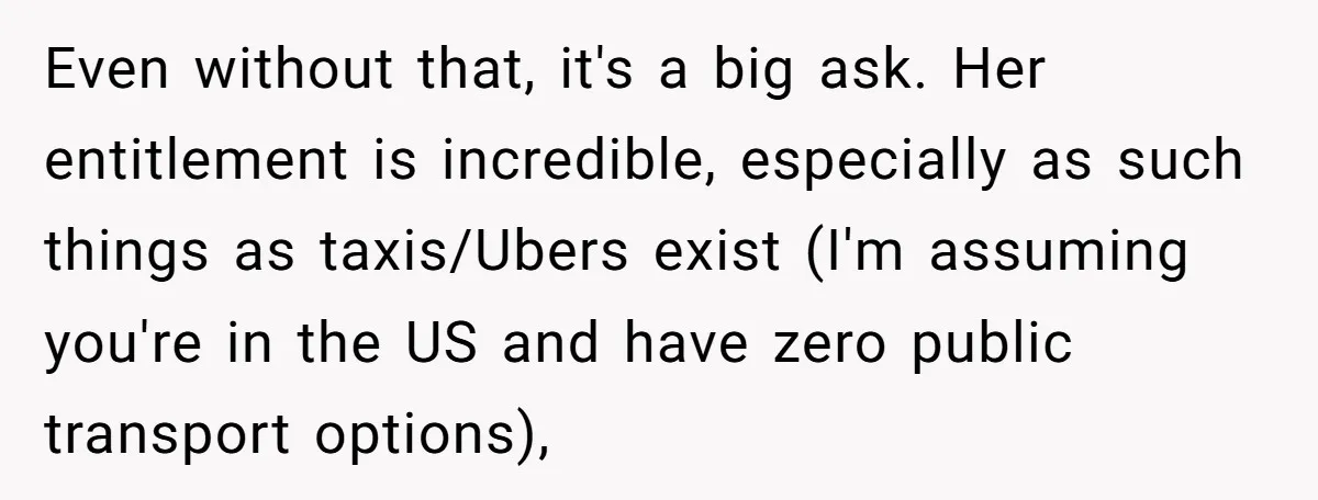 Even without that, it's a big ask. Her entitlement is incredible, especially as such things as taxis/Ubers exist (I'm assuming you're in the US and have zero public transport options),