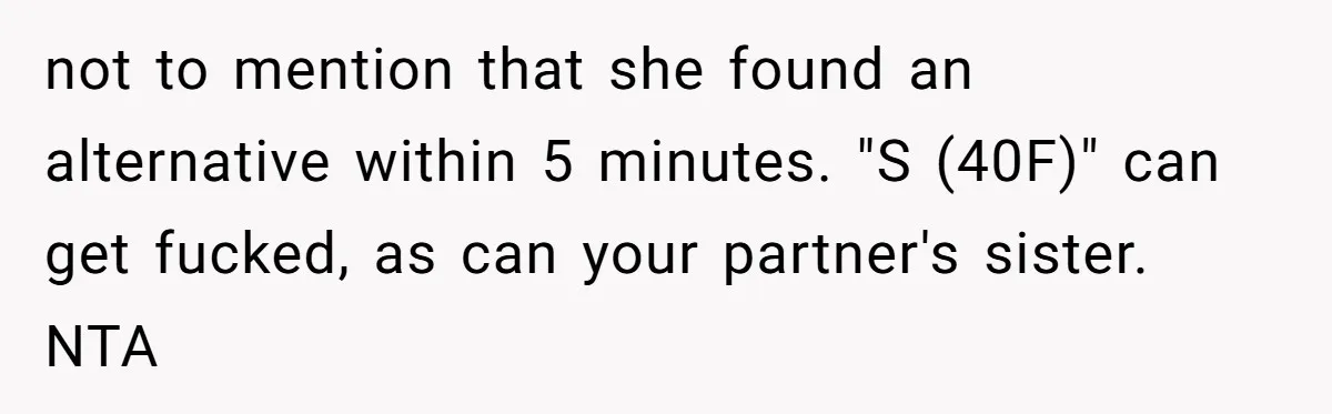 not to mention that she found an alternative within 5 minutes. "S (40F)" can get fucked, as can your partner's sister. NTA
