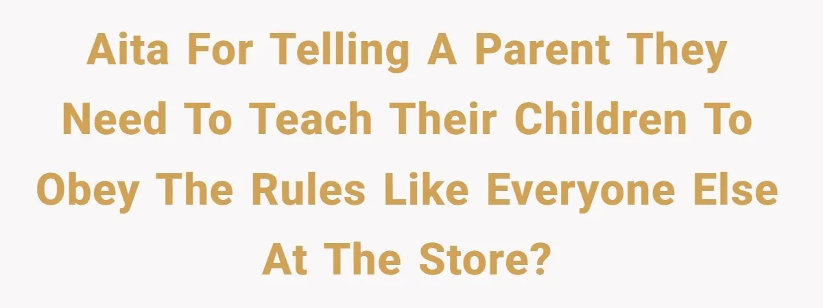 AITA for telling a parent they need to teach their children to obey the rules like everyone else at the store?