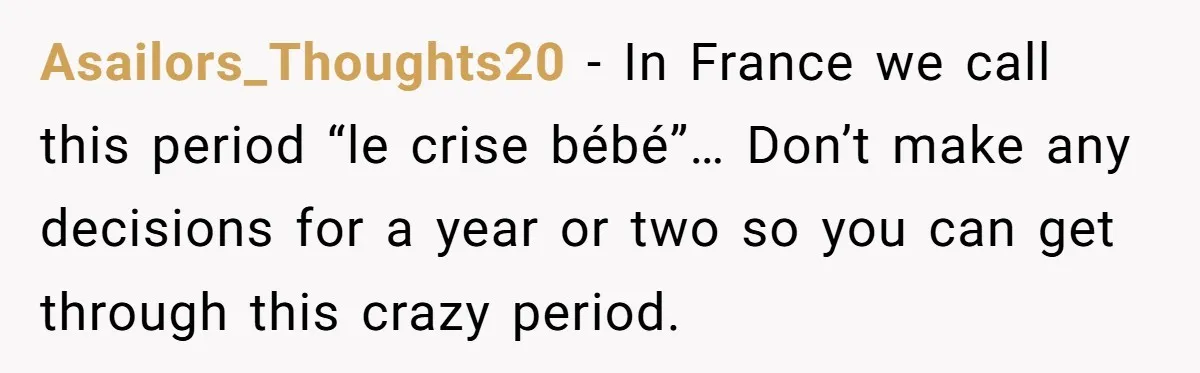 Asailors_Thoughts20 - In France we call this period “le crise bébé”… Don’t make any decisions for a year or two so you can get through this crazy period.