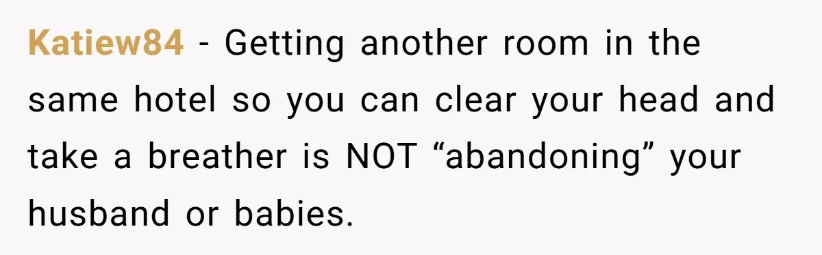Katiew84 - Getting another room in the same hotel so you can clear your head and take a breather is NOT “abandoning” your husband or babies.