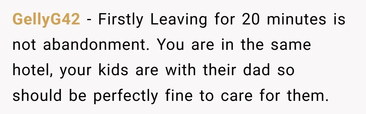 GellyG42 - Firstly Leaving for 20 minutes is not abandonment. You are in the same hotel, your kids are with their dad so should be perfectly fine to care for...