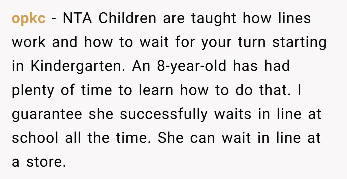 opkc − NTA Children are taught how lines work and how to wait for your turn starting in Kindergarten. An 8-year-old has had plenty of time to learn how to...