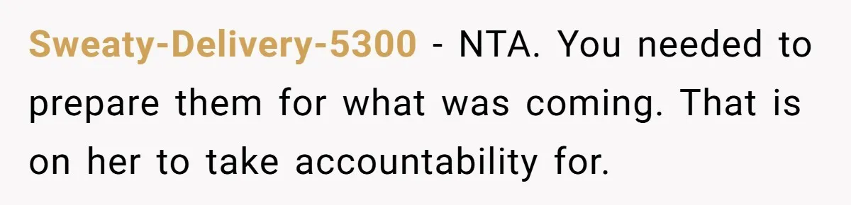Sweaty-Delivery-5300 − NTA. You needed to prepare them for what was coming. That is on her to take accountability for.