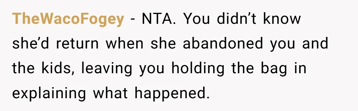 TheWacoFogey − NTA. You didn’t know she’d return when she abandoned you and the kids, leaving you holding the bag in explaining what happened.